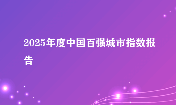 2025年度中国百强城市指数报告