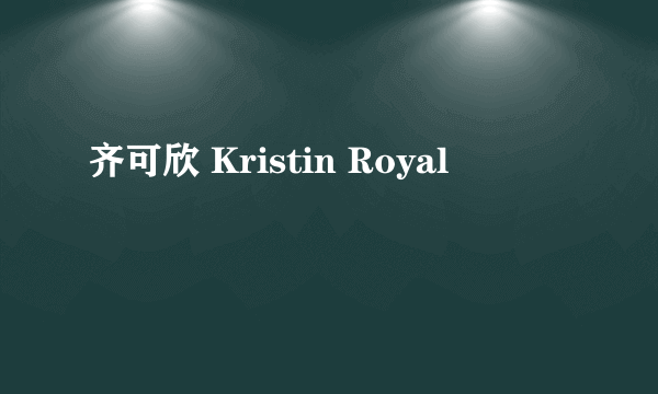 齐可欣 Kristin Royal