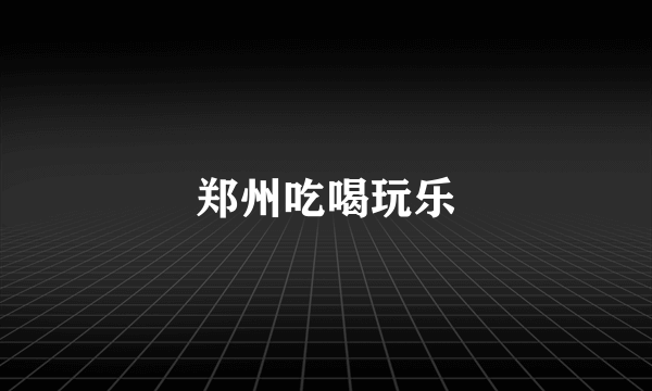 郑州吃喝玩乐