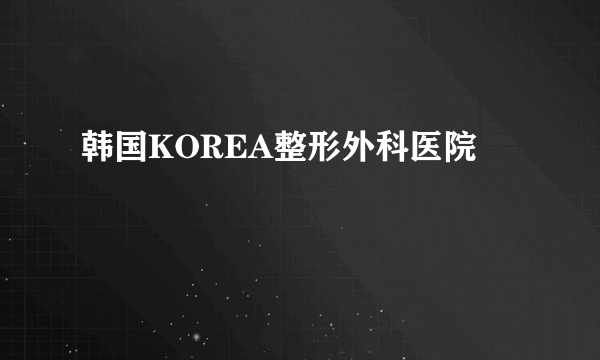 韩国KOREA整形外科医院