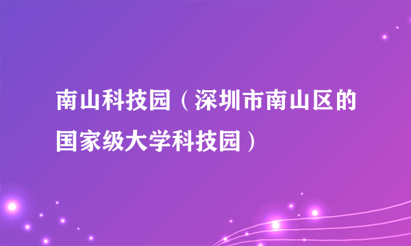南山科技园（深圳市南山区的国家级大学科技园）