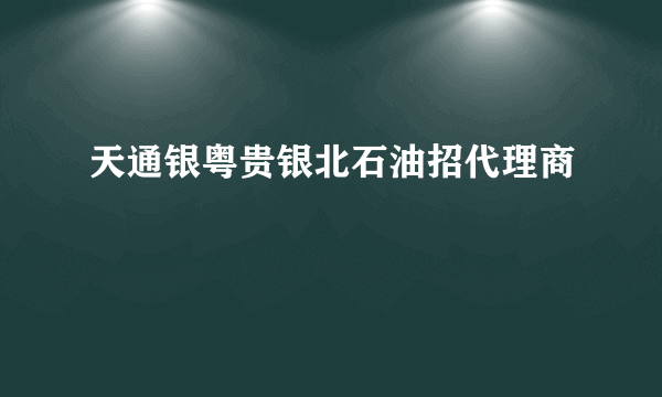 天通银粤贵银北石油招代理商