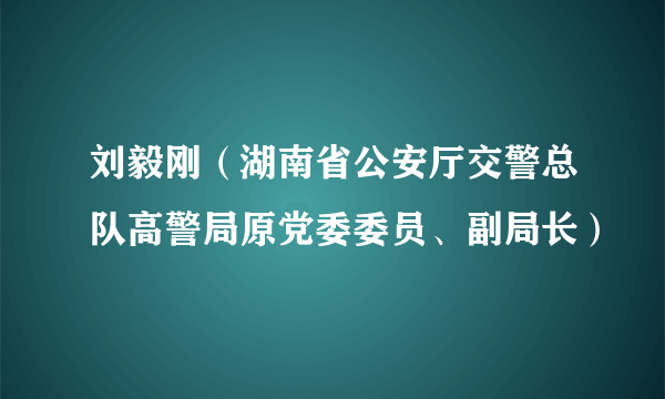 刘毅刚（湖南省公安厅交警总队高警局原党委委员、副局长）
