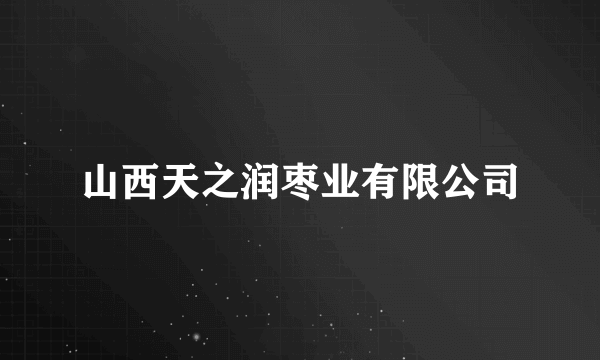 山西天之润枣业有限公司