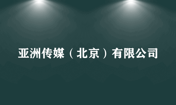 亚洲传媒（北京）有限公司