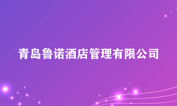 青岛鲁诺酒店管理有限公司