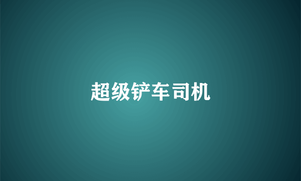 超级铲车司机