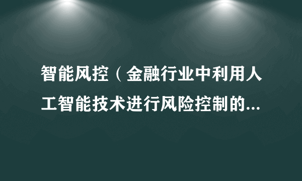 智能风控（金融行业中利用人工智能技术进行风险控制的应用领域）