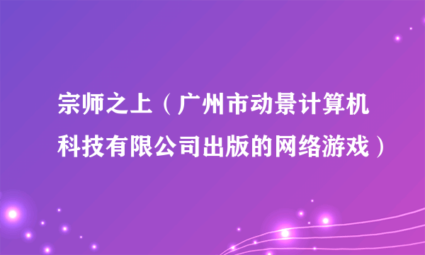 宗师之上（广州市动景计算机科技有限公司出版的网络游戏）