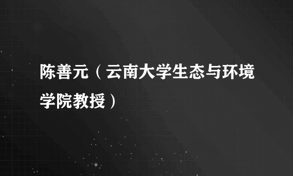 陈善元（云南大学生态与环境学院教授）