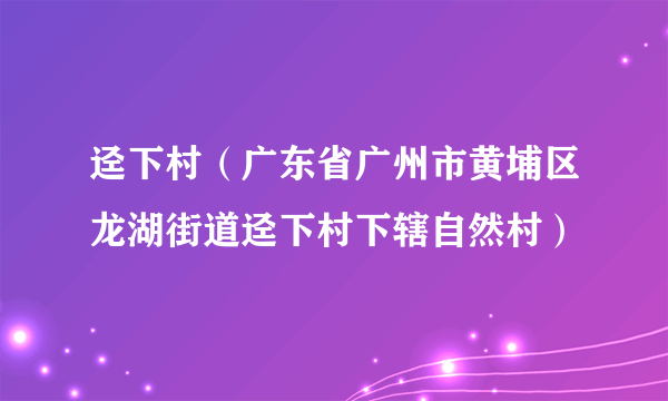 迳下村(广东省广州市黄埔区龙湖街道迳下村下辖自然村)
