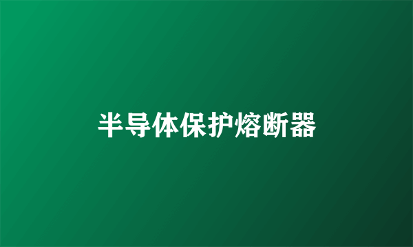 半导体保护熔断器
