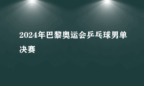 2024年巴黎奥运会乒乓球男单决赛