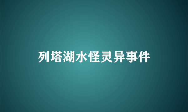 列塔湖水怪灵异事件