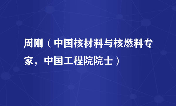 周刚（中国核材料与核燃料专家，中国工程院院士）