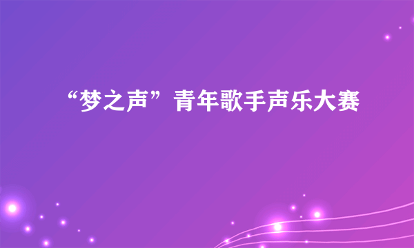 “梦之声”青年歌手声乐大赛