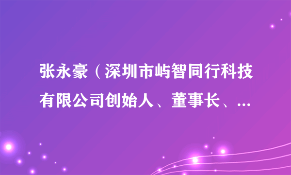 张永豪（深圳市屿智同行科技有限公司创始人、董事长、CEO）