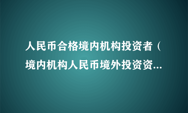 人民币合格境内机构投资者（境内机构人民币境外投资资格制度）