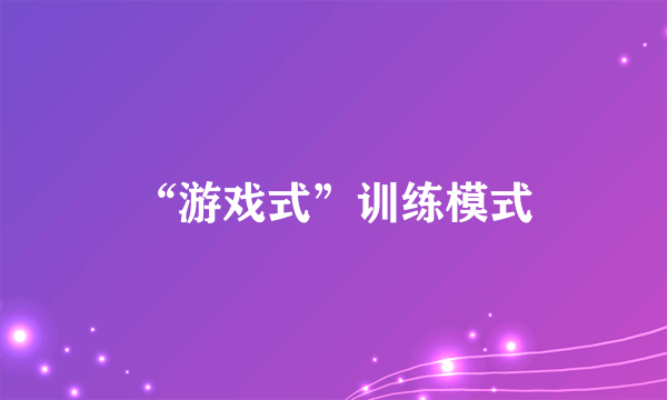“游戏式”训练模式