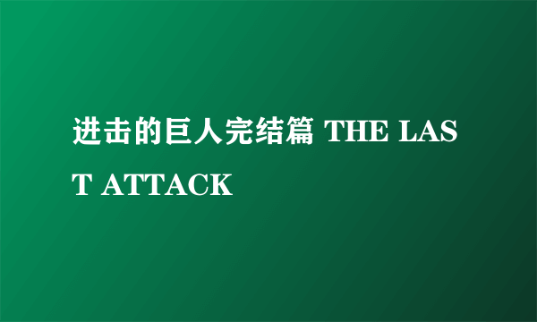 进击的巨人完结篇 THE LAST ATTACK