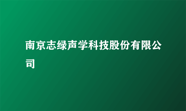 南京志绿声学科技股份有限公司
