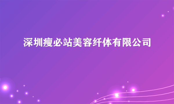 深圳瘦必站美容纤体有限公司