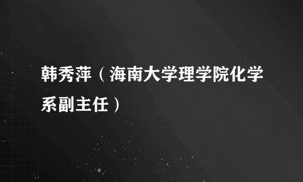 韩秀萍（海南大学理学院化学系副主任）