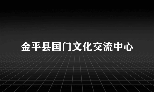 金平县国门文化交流中心