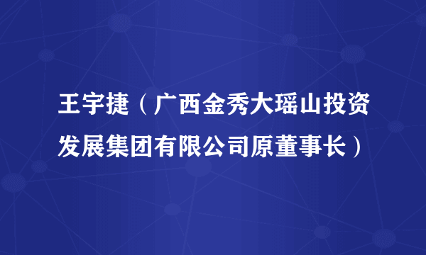 王宇捷（广西金秀大瑶山投资发展集团有限公司原董事长）