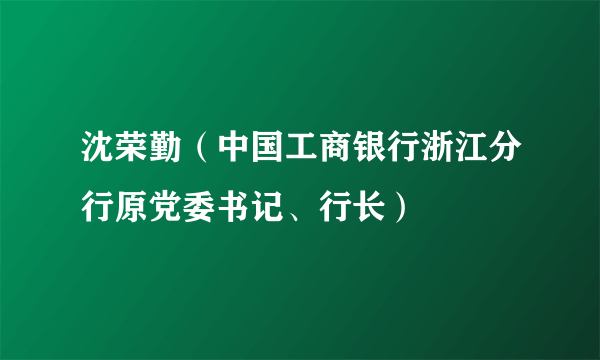 沈荣勤（中国工商银行浙江分行原党委书记、行长）