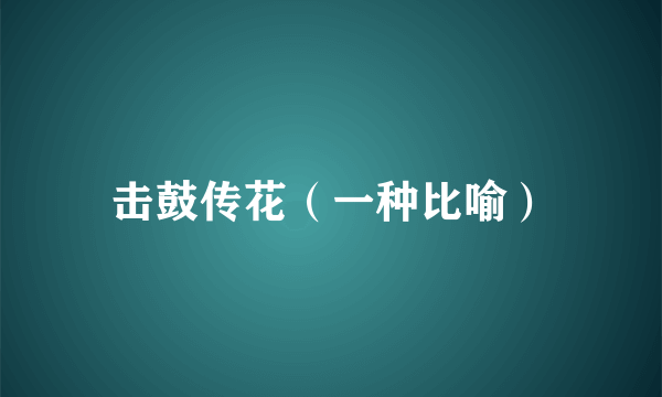 击鼓传花（一种比喻）