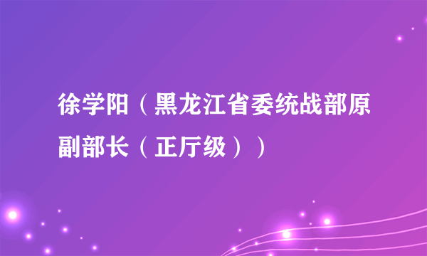 徐学阳（黑龙江省委统战部原副部长（正厅级））