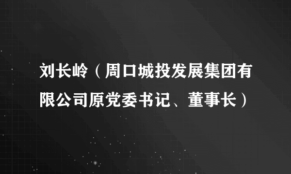 刘长岭（周口城投发展集团有限公司原党委书记、董事长）