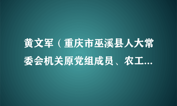 黄文军（重庆市巫溪县人大常委会机关原党组成员、农工委原主任）