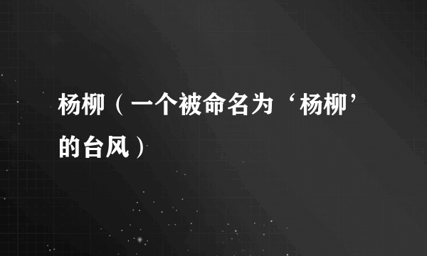 杨柳（一个被命名为‘杨柳’的台风）