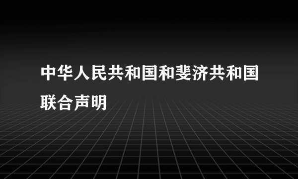 中华人民共和国和斐济共和国联合声明
