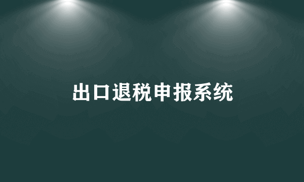 出口退税申报系统