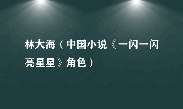 林大海（中国小说《一闪一闪亮星星》角色）