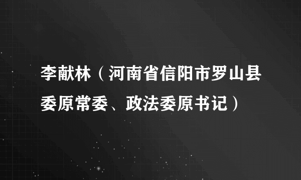 李献林（河南省信阳市罗山县委原常委、政法委原书记）