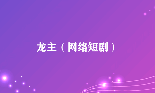 龙主（网络短剧）