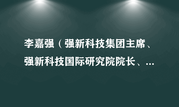 李嘉强（强新科技集团主席、强新科技国际研究院院长、国际科兴生物董事会成员）