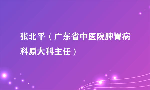 张北平（广东省中医院脾胃病科原大科主任）