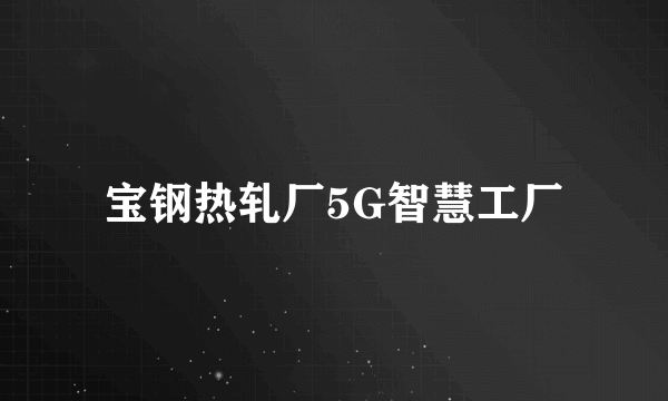 宝钢热轧厂5G智慧工厂