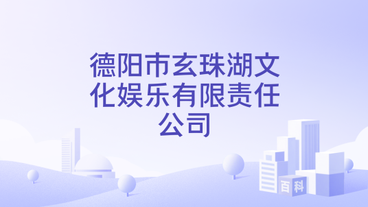 德阳市玄珠湖文化娱乐有限责任公司