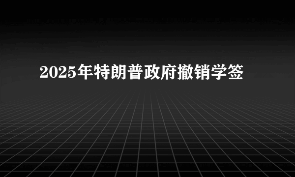 2025年特朗普政府撤销学签