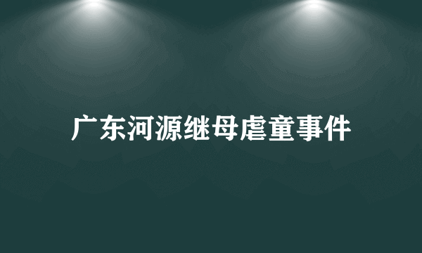 广东河源继母虐童事件