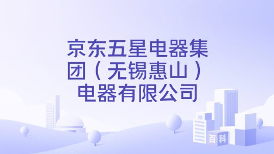 京东五星电器集团（无锡惠山）电器有限公司