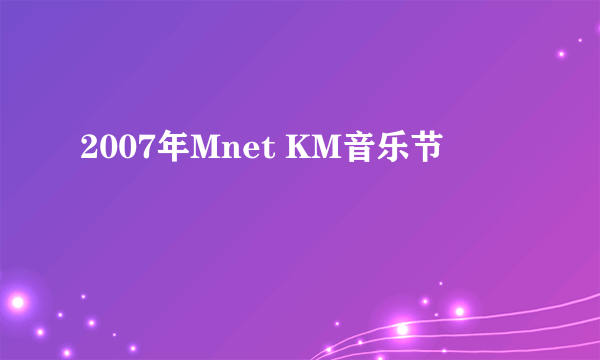 2007年Mnet KM音乐节