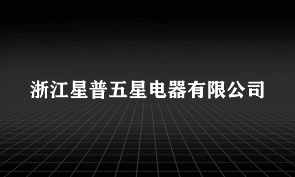 浙江星普五星电器有限公司