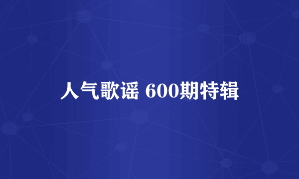 人气歌谣 600期特辑
